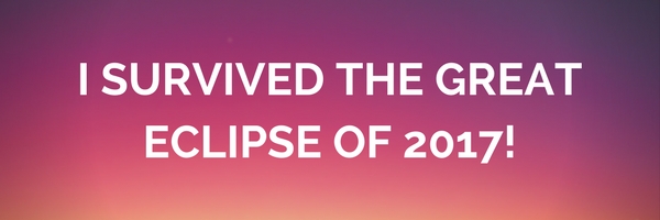 I SURVIVED THE GREAT ECLIPSE OF 2017!