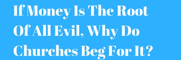 If Money Is The Root Of All Evil, Why Do Churches Beg For